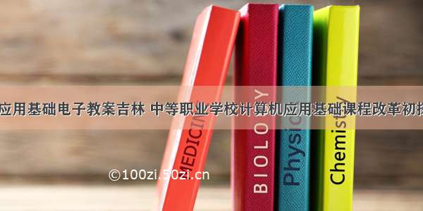 计算机应用基础电子教案吉林 中等职业学校计算机应用基础课程改革初探.doc...