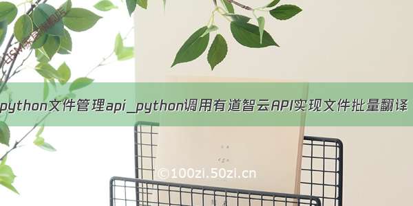 python文件管理api_python调用有道智云API实现文件批量翻译