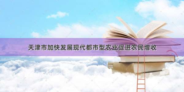 天津市加快发展现代都市型农业促进农民增收