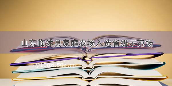 山东临沭县家庭农场入选省级示范场