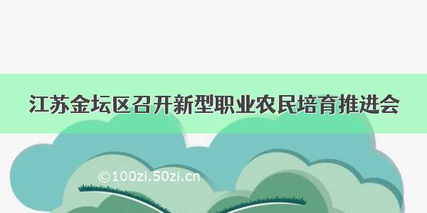 江苏金坛区召开新型职业农民培育推进会