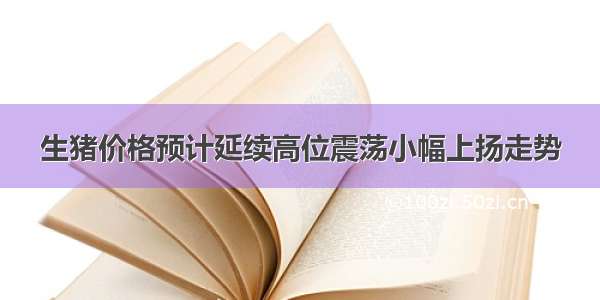 生猪价格预计延续高位震荡小幅上扬走势