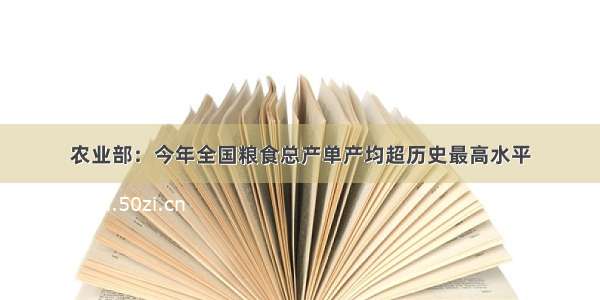 农业部：今年全国粮食总产单产均超历史最高水平