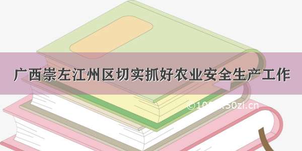 广西崇左江州区切实抓好农业安全生产工作