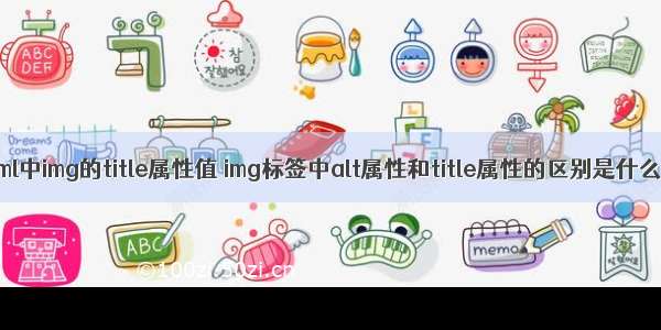 html中img的title属性值 img标签中alt属性和title属性的区别是什么？