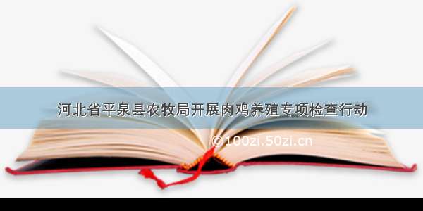 河北省平泉县农牧局开展肉鸡养殖专项检查行动