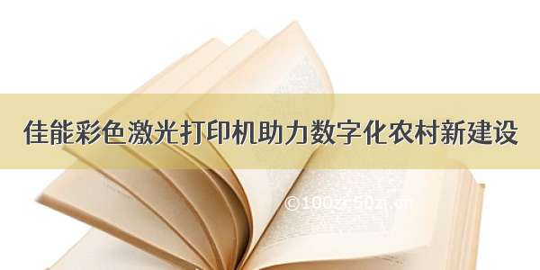 佳能彩色激光打印机助力数字化农村新建设