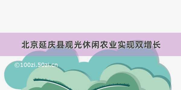 北京延庆县观光休闲农业实现双增长