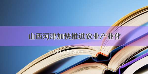 山西河津加快推进农业产业化