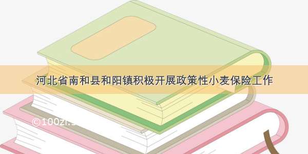 河北省南和县和阳镇积极开展政策性小麦保险工作