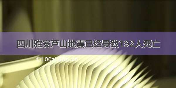 四川雅安芦山地震已经导致192人死亡