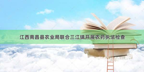 江西南昌县农业局联合三江镇开展农药执法检查