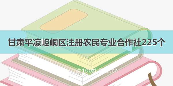 甘肃平凉崆峒区注册农民专业合作社225个