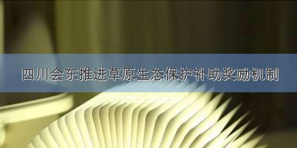 四川会东推进草原生态保护补助奖励机制