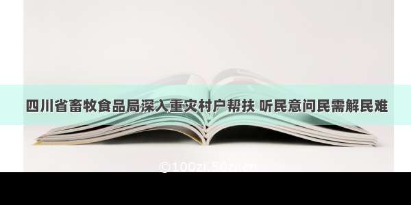 四川省畜牧食品局深入重灾村户帮扶 听民意问民需解民难