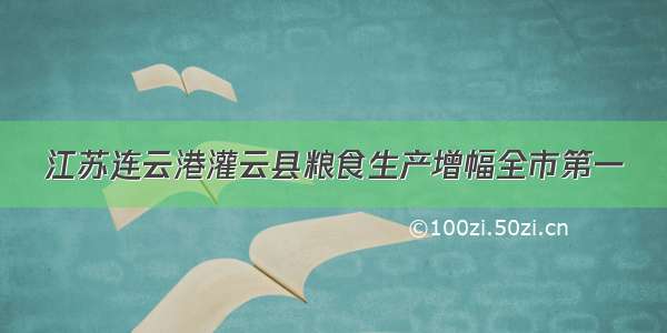 江苏连云港灌云县粮食生产增幅全市第一