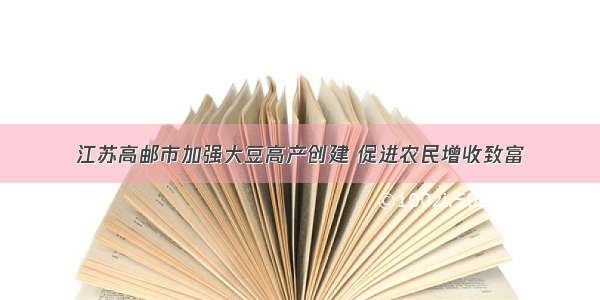 江苏高邮市加强大豆高产创建 促进农民增收致富