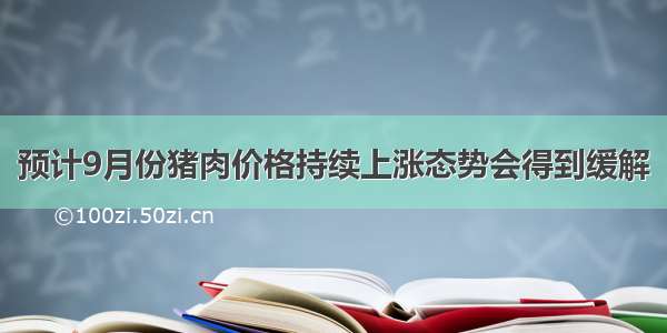 预计9月份猪肉价格持续上涨态势会得到缓解