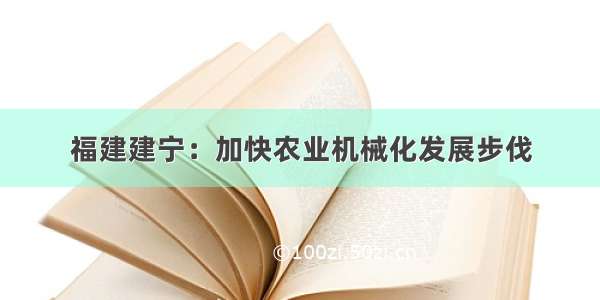 福建建宁：加快农业机械化发展步伐