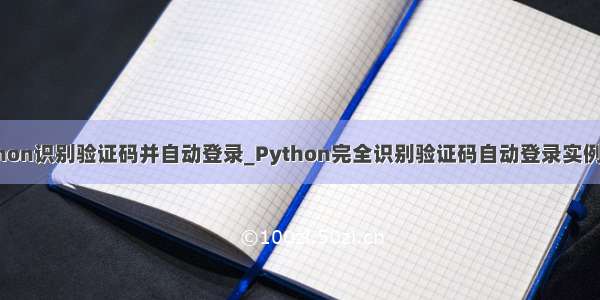 python识别验证码并自动登录_Python完全识别验证码自动登录实例详解