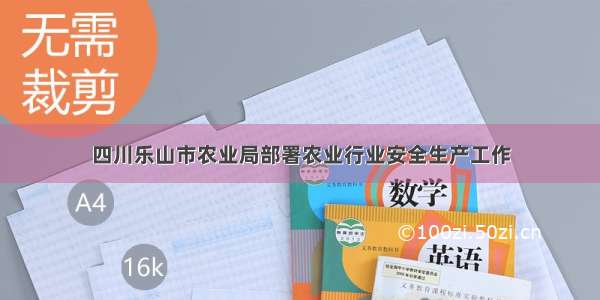 四川乐山市农业局部署农业行业安全生产工作