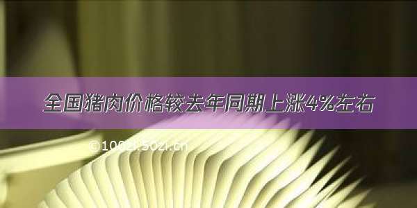 全国猪肉价格较去年同期上涨4%左右