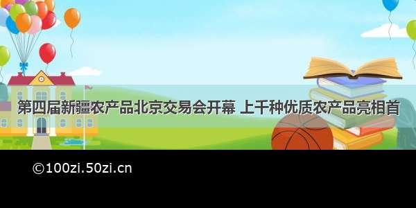 第四届新疆农产品北京交易会开幕 上千种优质农产品亮相首