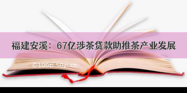 福建安溪：67亿涉茶贷款助推茶产业发展