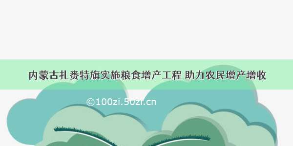 内蒙古扎赉特旗实施粮食增产工程 助力农民增产增收