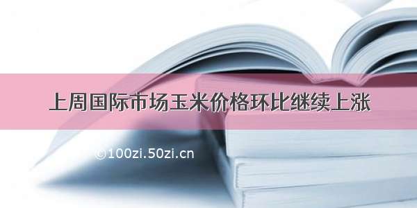 上周国际市场玉米价格环比继续上涨