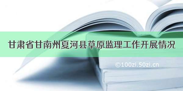 甘肃省甘南州夏河县草原监理工作开展情况