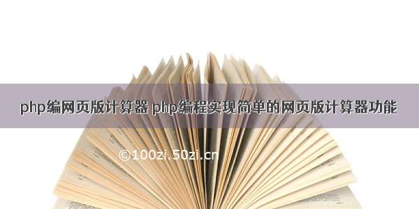 php编网页版计算器 php编程实现简单的网页版计算器功能