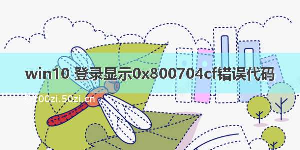 win10 登录显示0x800704cf错误代码