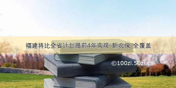 福建将比全省计划提前4年实现“新农保”全覆盖