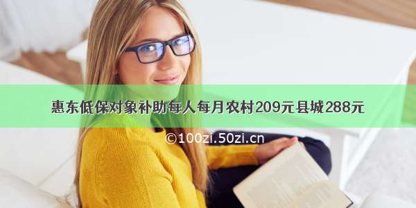 惠东低保对象补助每人每月农村209元县城288元