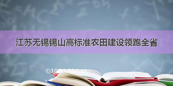 江苏无锡锡山高标准农田建设领跑全省