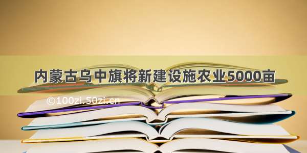 内蒙古乌中旗将新建设施农业5000亩