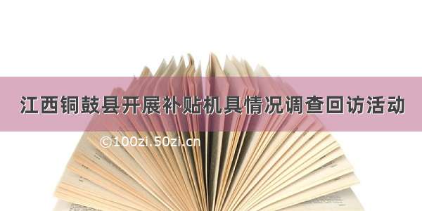 江西铜鼓县开展补贴机具情况调查回访活动