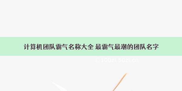 计算机团队霸气名称大全 最霸气最潮的团队名字