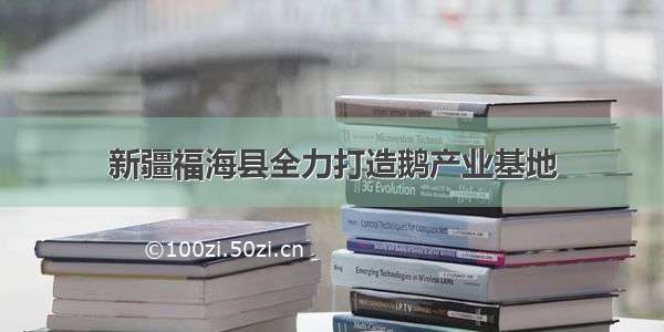 新疆福海县全力打造鹅产业基地