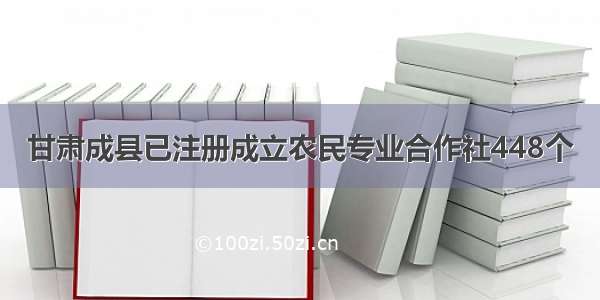 甘肃成县已注册成立农民专业合作社448个