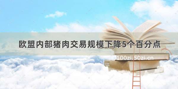 欧盟内部猪肉交易规模下降5个百分点