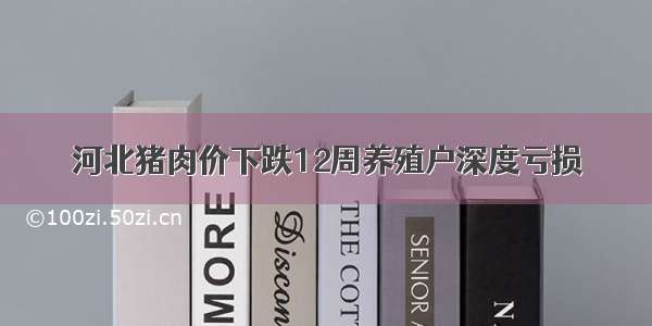 河北猪肉价下跌12周养殖户深度亏损