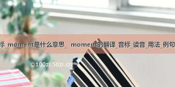 moments音标_moment是什么意思_  moment的翻译_音标_读音_用法_例句_爱词霸词典...