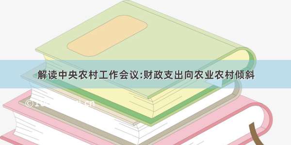 解读中央农村工作会议:财政支出向农业农村倾斜