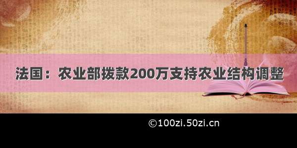 法国：农业部拨款200万支持农业结构调整