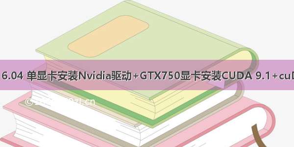 Ubuntu 16.04 单显卡安装Nvidia驱动+GTX750显卡安装CUDA 9.1+cuDNN 7.1.3