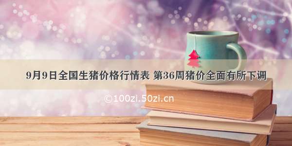 9月9日全国生猪价格行情表 第36周猪价全面有所下调