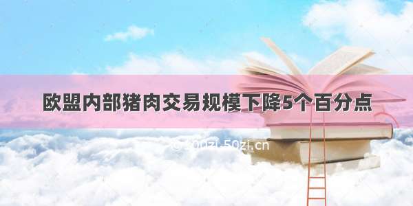 欧盟内部猪肉交易规模下降5个百分点