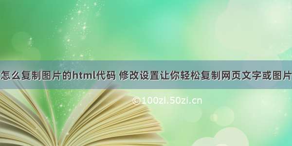 怎么复制图片的html代码 修改设置让你轻松复制网页文字或图片